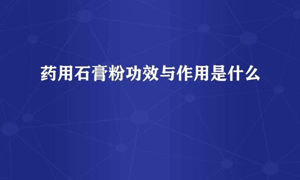 药用石膏粉功效与作用是什么
