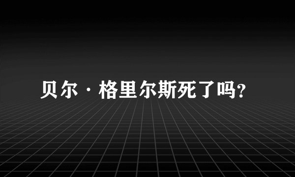 贝尔·格里尔斯死了吗？