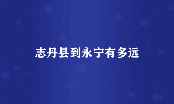 志丹县到永宁有多远