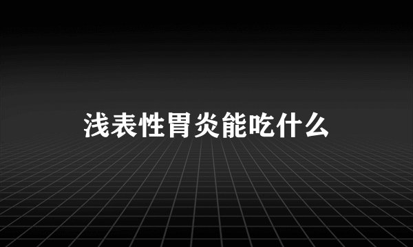 浅表性胃炎能吃什么