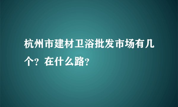 杭州市建材卫浴批发市场有几个？在什么路？