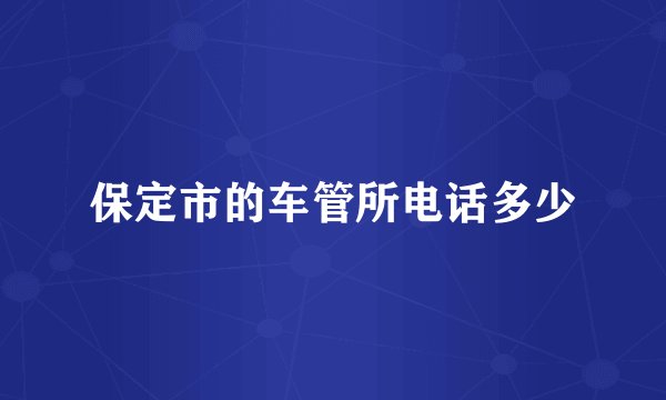 保定市的车管所电话多少