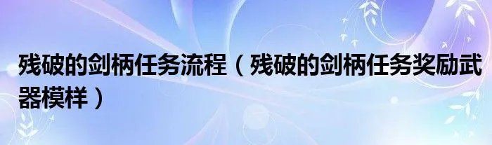 残破的剑柄任务流程（残破的剑柄任务奖励武器模样）