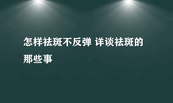 怎样祛斑不反弹 详谈祛斑的那些事