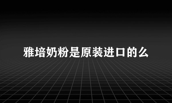 雅培奶粉是原装进口的么