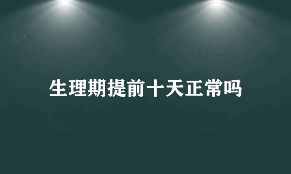 生理期提前十天正常吗