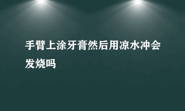 手臂上涂牙膏然后用凉水冲会发烧吗