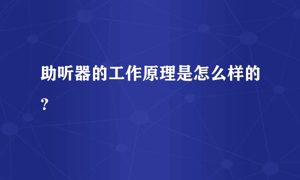 助听器的工作原理是怎么样的？