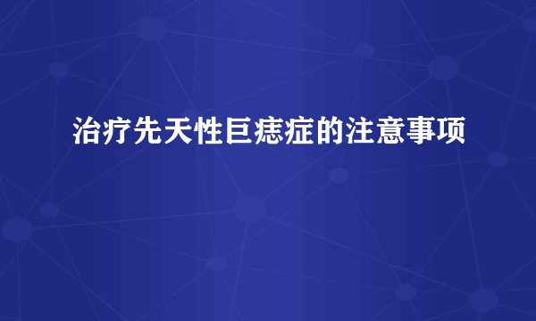 治疗先天性巨痣症的注意事项