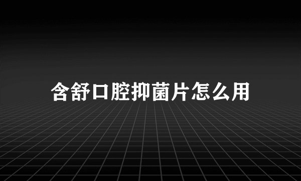 含舒口腔抑菌片怎么用