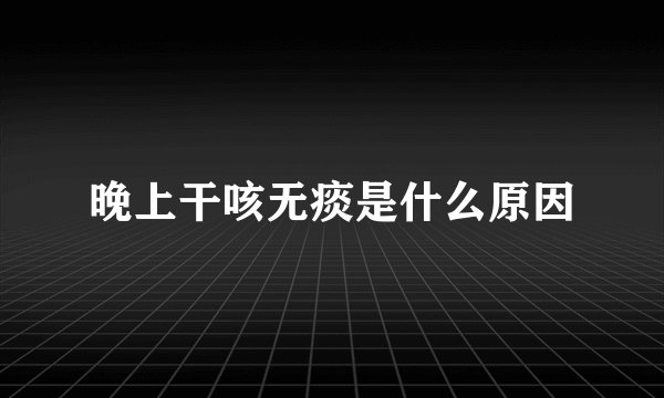 晚上干咳无痰是什么原因