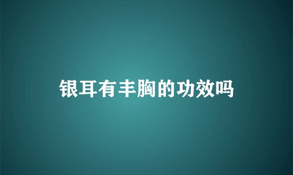 银耳有丰胸的功效吗