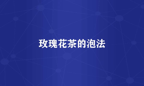 玫瑰花茶的泡法
