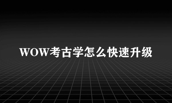 WOW考古学怎么快速升级