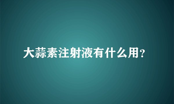 大蒜素注射液有什么用?