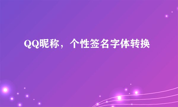 QQ昵称，个性签名字体转换