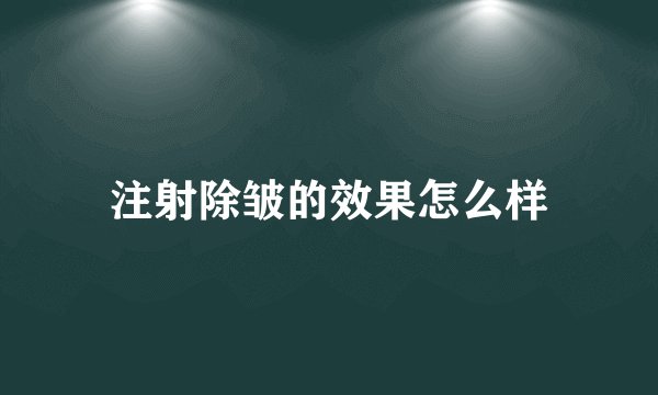 注射除皱的效果怎么样