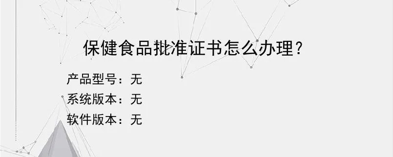 保健食品批准证书怎么办理？