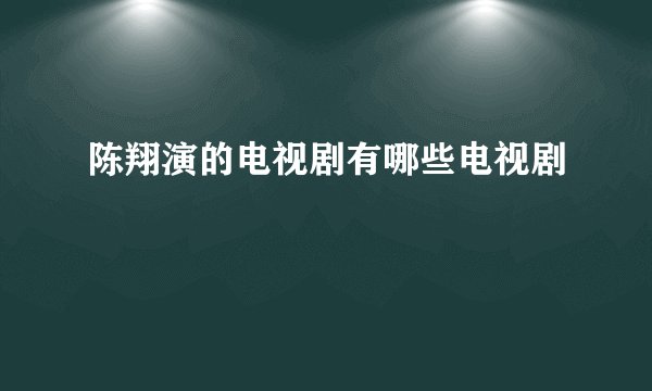 陈翔演的电视剧有哪些电视剧