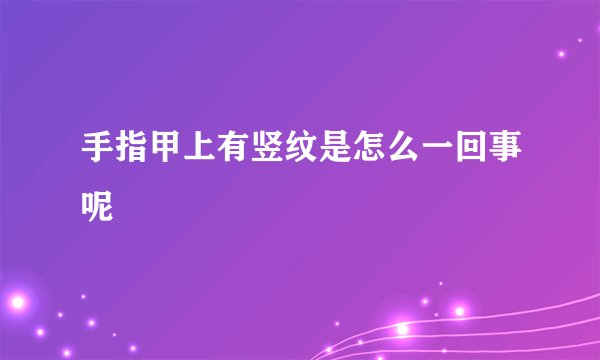 手指甲上有竖纹是怎么一回事呢