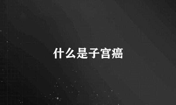 什么是子宫癌