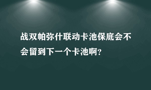 战双帕弥什联动卡池保底会不会留到下一个卡池啊？