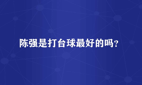 陈强是打台球最好的吗？