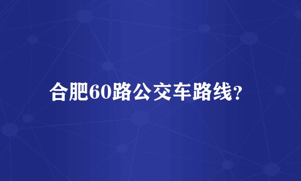 合肥60路公交车路线？