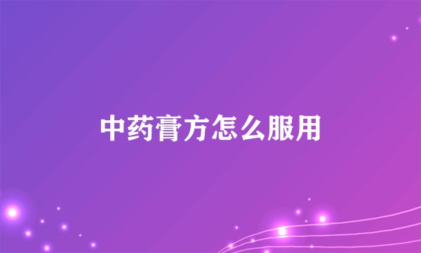 中药膏方怎么服用