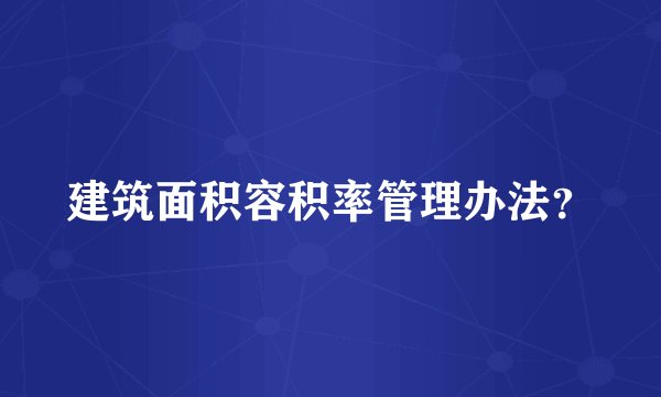 建筑面积容积率管理办法？