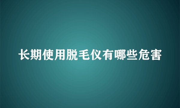 长期使用脱毛仪有哪些危害