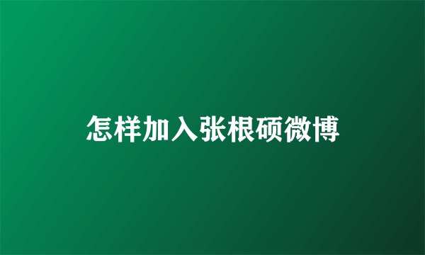 怎样加入张根硕微博