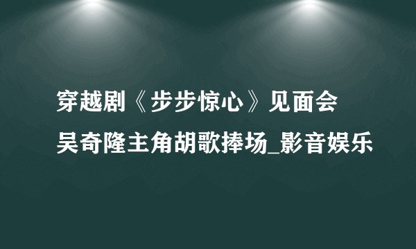穿越剧《步步惊心》见面会 吴奇隆主角胡歌捧场_影音娱乐