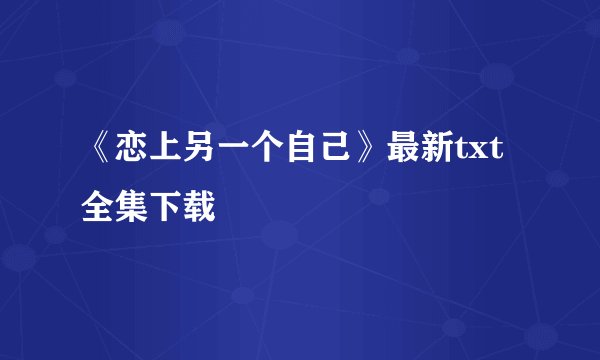 《恋上另一个自己》最新txt全集下载