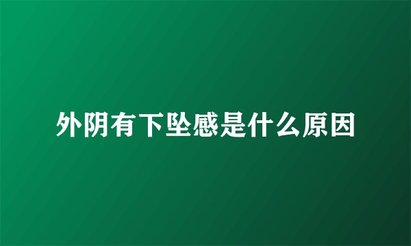 外阴有下坠感是什么原因