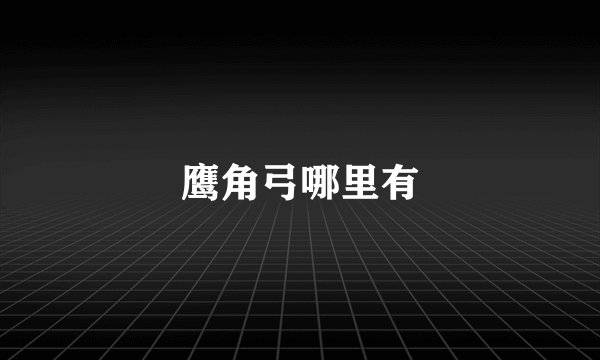 鹰角弓哪里有