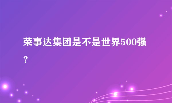 荣事达集团是不是世界500强？