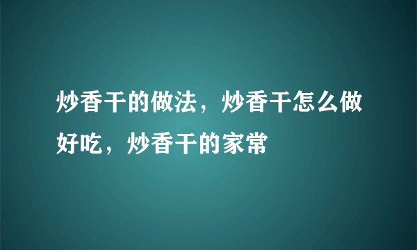 炒香干的做法,炒香干怎么做好吃,炒香干的家常