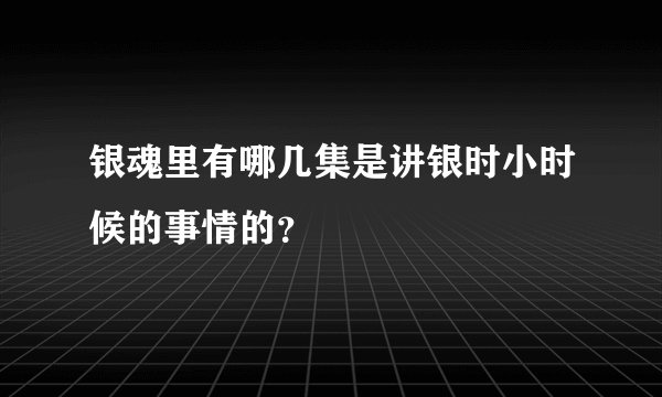 银魂里有哪几集是讲银时小时候的事情的?