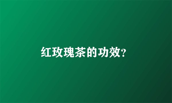 红玫瑰茶的功效？