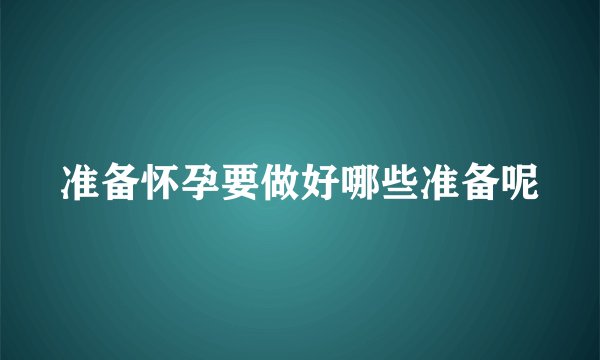 准备怀孕要做好哪些准备呢