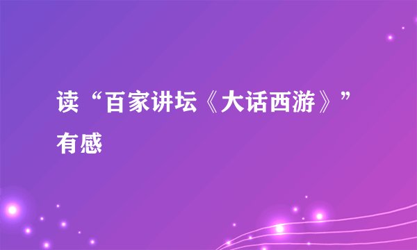读“百家讲坛《大话西游》”有感