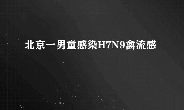 北京一男童感染H7N9禽流感