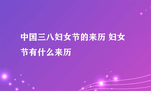 中国三八妇女节的来历 妇女节有什么来历