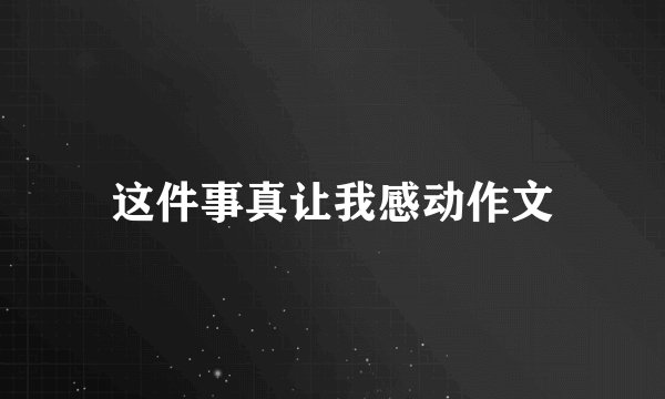 这件事真让我感动作文