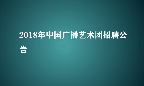 2018年中国广播艺术团招聘公告