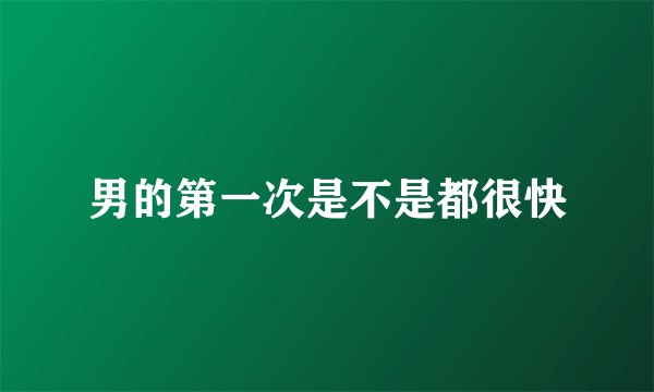 男的第一次是不是都很快