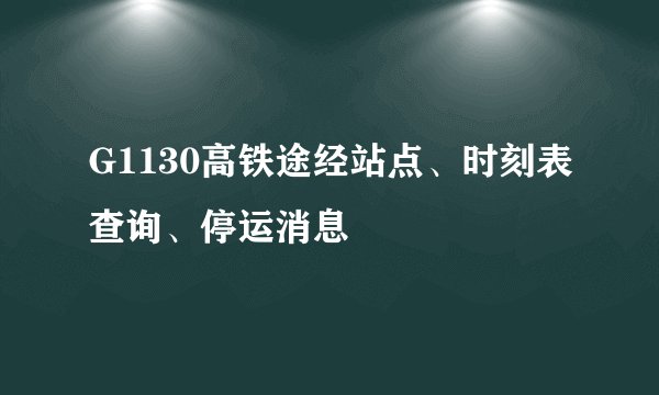 G1130高铁途经站点、时刻表查询、停运消息