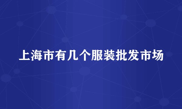 上海市有几个服装批发市场