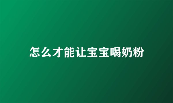 怎么才能让宝宝喝奶粉